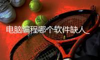 电脑编程哪个软件缺人_(在电脑编程用哪款软件比较好)