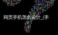 网页手机怎么设计_(手机网页设置在哪里设置)