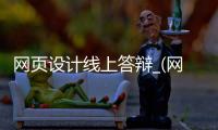 网页设计线上答辩_(网页设计线上答辩问题)