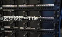 网页设计中title（网页设计中如何实现列表横排）