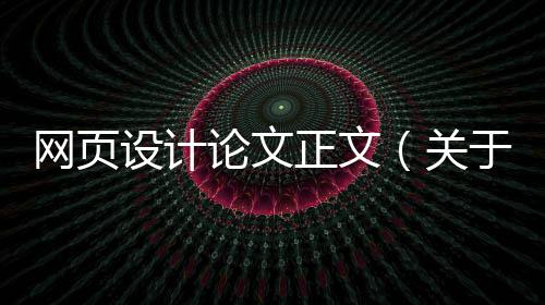网页设计论文正文(关于网页设计的毕业论文5000字)