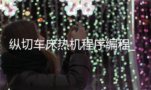 纵切车床热机程序编程_(数控纵切自动机车床原理)