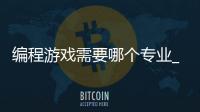 编程游戏需要哪个专业_(编程游戏需要哪个专业的)