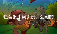包含铜川网页设计公司的词条 