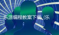 乐派编程教案下载_(乐派编程教案下载安装)