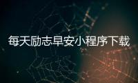 每天励志早安小程序下载_(每天励志正能量早安语图片)