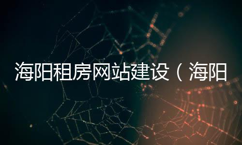海阳租房网站建设（海阳租房个人房源）