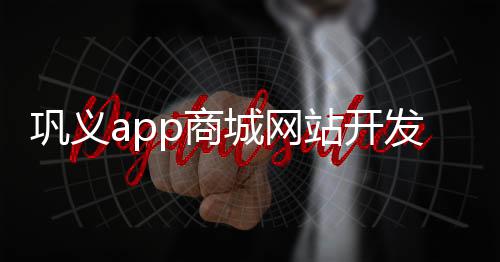 巩义app商城网站开发（巩义手机台客户端下载）