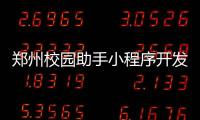 郑州校园助手小程序开发_(郑州校园助手小程序开发公司)
