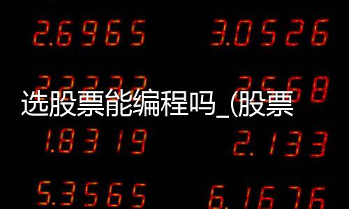 选股票能编程吗_(股票选股编程教程)