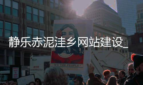 静乐赤泥洼乡网站建设_(山西省忻州市静乐县赤泥洼乡)