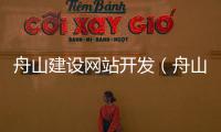 舟山建设网站开发（舟山建筑网） 