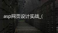 asp网页设计实战_(asp网站设计实验报告)
